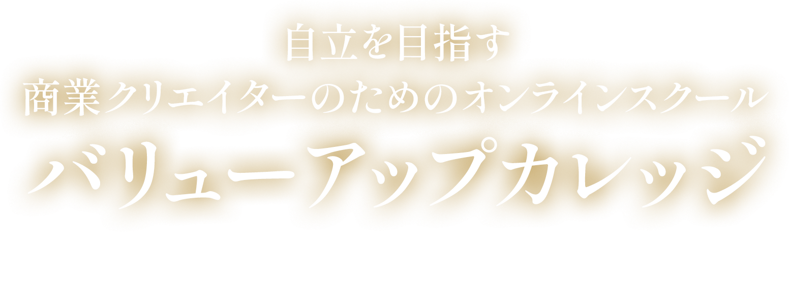 自立を目指す商業クリエイターのためのオンラインスクールバリューアップカレッジ 2期準備中