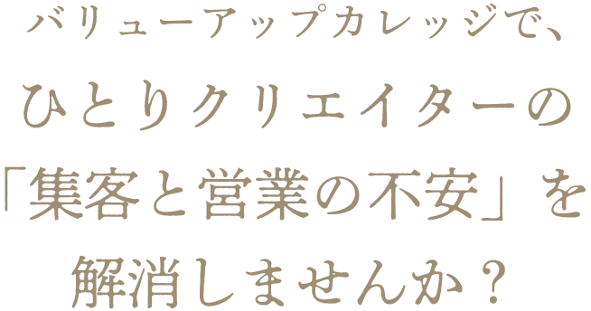 バリューアップカレッジで、ひとりクリエイターの「集客と営業の不安」を解消しませんか？